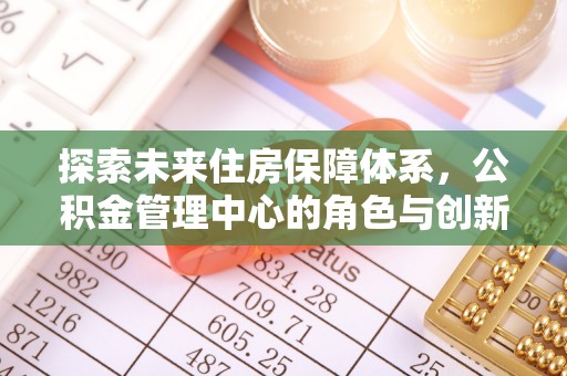 察右后旗探索未来住房保障体系，公积金管理中心的角色与创新