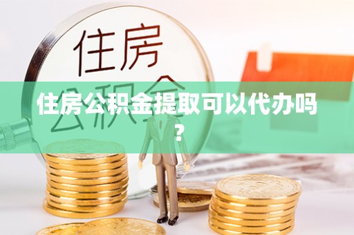 察右后旗住房公积金提取可以代办吗？