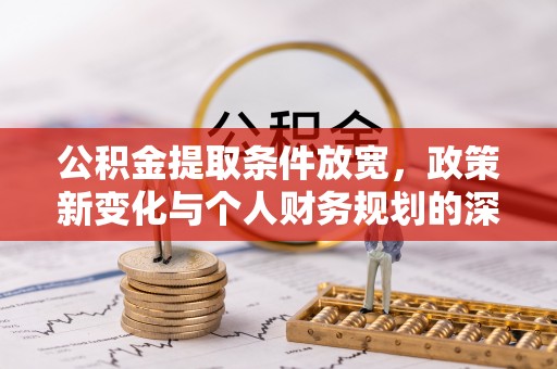 察右后旗公积金提取条件放宽，政策新变化与个人财务规划的深度解析