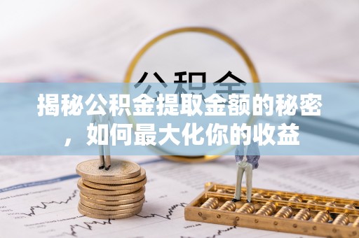 察右后旗揭秘公积金提取金额的秘密，如何最大化你的收益