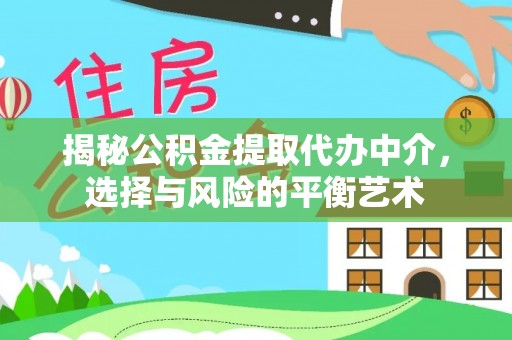 察右后旗揭秘公积金提取代办中介，选择与风险的平衡艺术