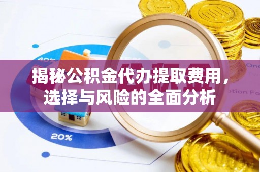 察右后旗揭秘公积金代办提取费用，选择与风险的全面分析
