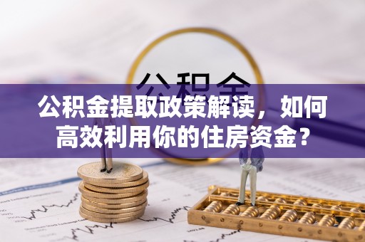 察右后旗公积金提取政策解读，如何高效利用你的住房资金？