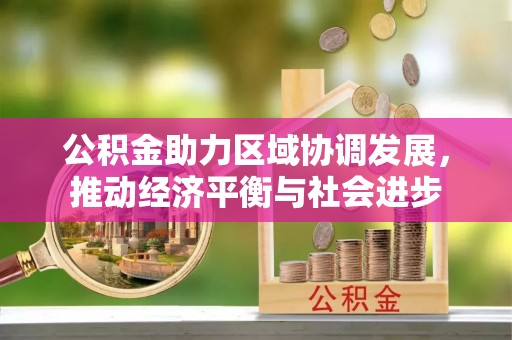 察右后旗公积金助力区域协调发展，推动经济平衡与社会进步