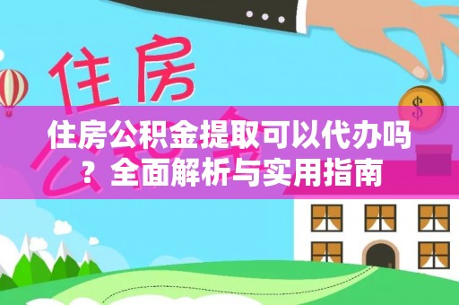 察右后旗住房公积金提取可以代办吗？全面解析与实用指南