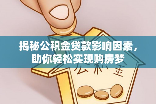 察右后旗揭秘公积金贷款影响因素，助你轻松实现购房梦
