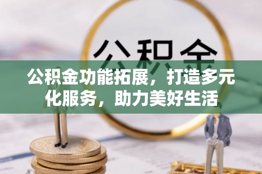 察右后旗公积金功能拓展，打造多元化服务，助力美好生活
