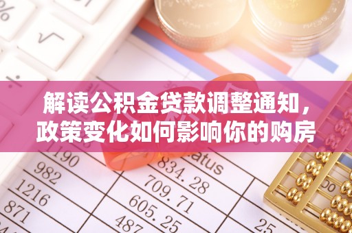 察右后旗解读公积金贷款调整通知，政策变化如何影响你的购房计划？
