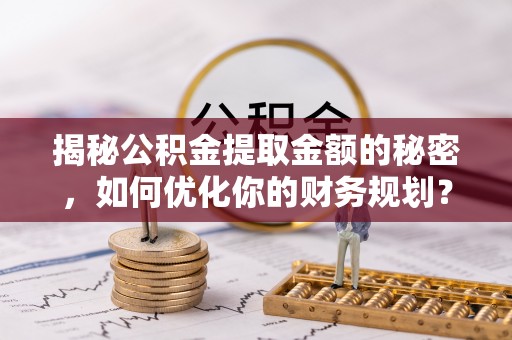 察右后旗揭秘公积金提取金额的秘密，如何优化你的财务规划？