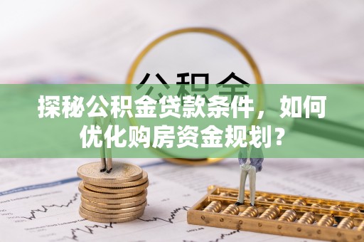 察右后旗探秘公积金贷款条件，如何优化购房资金规划？