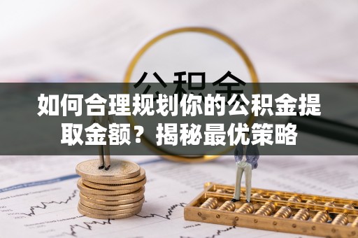 察右后旗如何合理规划你的公积金提取金额？揭秘最优策略