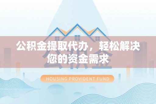 察右后旗公积金提取代办，轻松解决您的资金需求