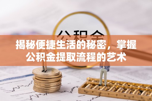 察右后旗揭秘便捷生活的秘密，掌握公积金提取流程的艺术