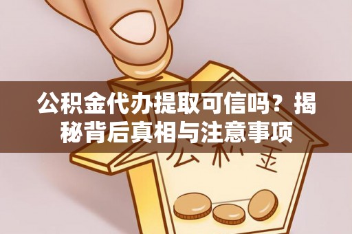 察右后旗公积金代办提取可信吗？揭秘背后真相与注意事项