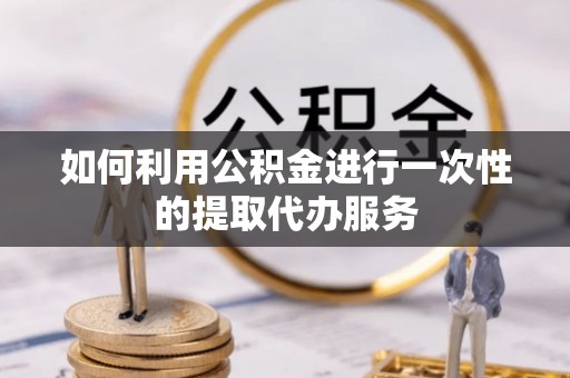 察右后旗如何利用公积金进行一次性的提取代办服务