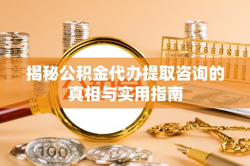 察右后旗揭秘公积金代办提取咨询的真相与实用指南