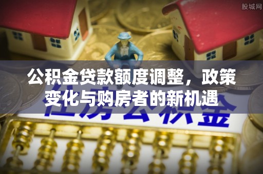 察右后旗公积金贷款额度调整，政策变化与购房者的新机遇