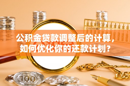 察右后旗公积金贷款调整后的计算，如何优化你的还款计划？
