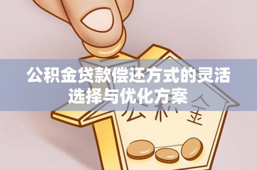 察右后旗公积金贷款偿还方式的灵活选择与优化方案
