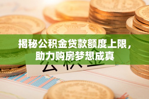 察右后旗揭秘公积金贷款额度上限，助力购房梦想成真