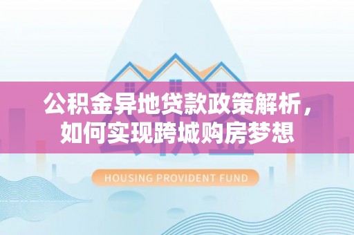 察右后旗公积金异地贷款政策解析，如何实现跨城购房梦想