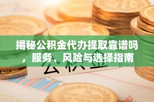 察右后旗揭秘公积金代办提取靠谱吗，服务、风险与选择指南