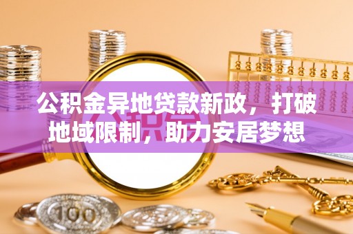察右后旗公积金异地贷款新政，打破地域限制，助力安居梦想