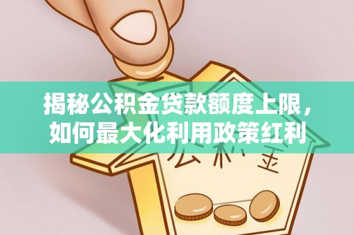 察右后旗揭秘公积金贷款额度上限，如何最大化利用政策红利