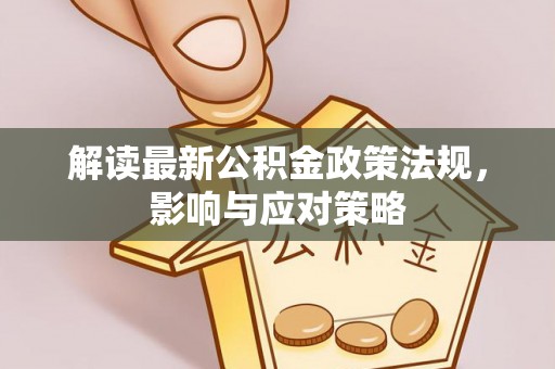 察右后旗解读最新公积金政策法规，影响与应对策略