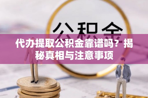 察右后旗代办提取公积金靠谱吗？揭秘真相与注意事项