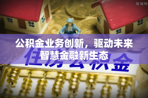 察右后旗公积金业务创新，驱动未来智慧金融新生态
