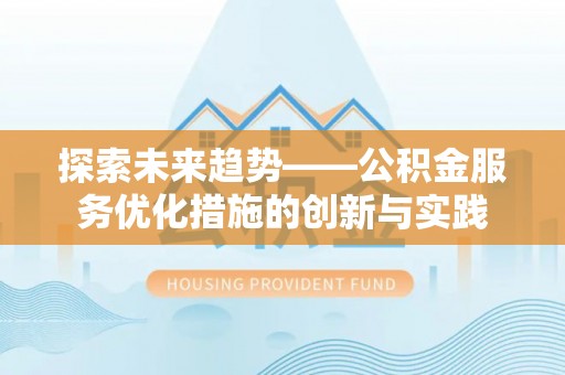 察右后旗探索未来趋势——公积金服务优化措施的创新与实践