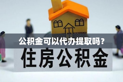 察右后旗公积金可以代办提取吗？
