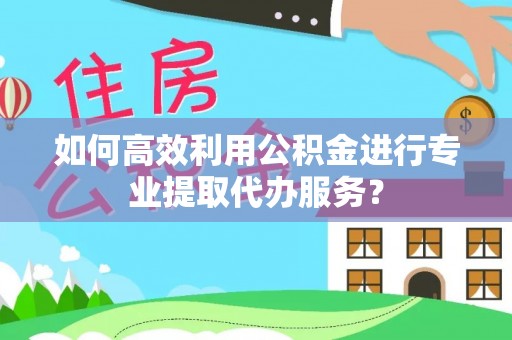 察右后旗如何高效利用公积金进行专业提取代办服务？