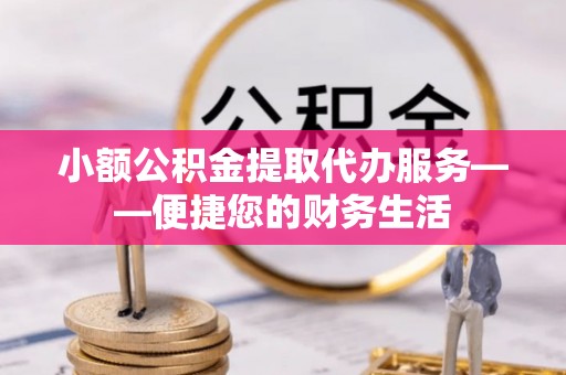 察右后旗小额公积金提取代办服务——便捷您的财务生活