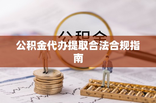 察右后旗公积金代办提取合法合规指南