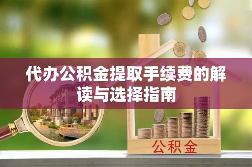 察右后旗代办公积金提取手续费的解读与选择指南