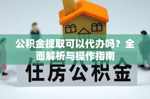 察右后旗公积金提取可以代办吗？全面解析与操作指南
