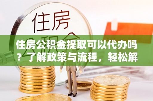 察右后旗住房公积金提取可以代办吗？了解政策与流程，轻松解决你的疑问