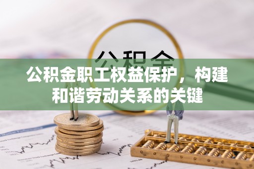 察右后旗公积金职工权益保护，构建和谐劳动关系的关键