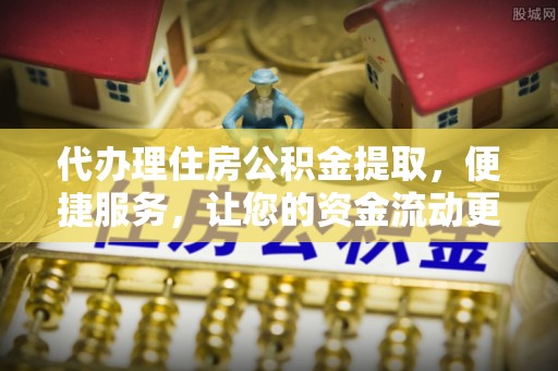 察右后旗代办理住房公积金提取，便捷服务，让您的资金流动更高效