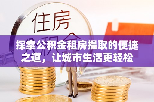 察右后旗探索公积金租房提取的便捷之道，让城市生活更轻松