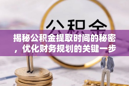 察右后旗揭秘公积金提取时间的秘密，优化财务规划的关键一步
