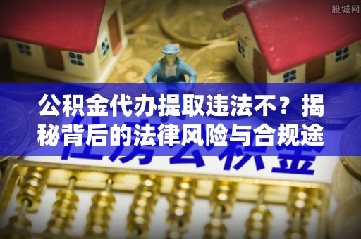 察右后旗公积金代办提取违法不？揭秘背后的法律风险与合规途径