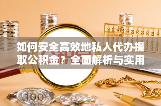 察右后旗如何安全高效地私人代办提取公积金？全面解析与实用建议