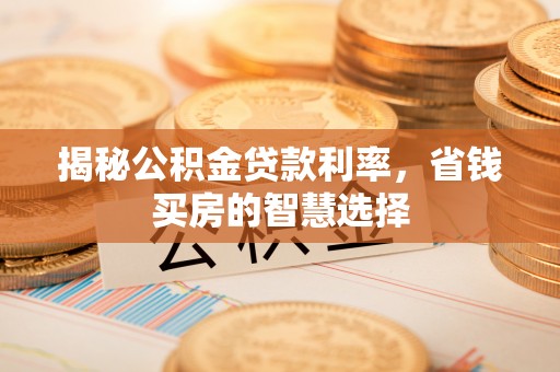 察右后旗揭秘公积金贷款利率，省钱买房的智慧选择