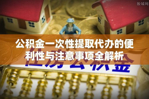 察右后旗公积金一次性提取代办的便利性与注意事项全解析