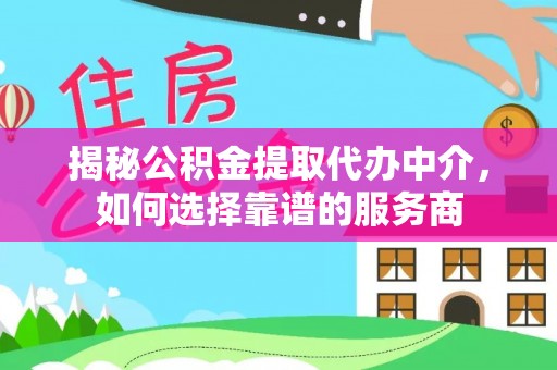 察右后旗揭秘公积金提取代办中介，如何选择靠谱的服务商
