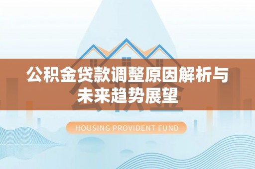 察右后旗公积金贷款调整原因解析与未来趋势展望