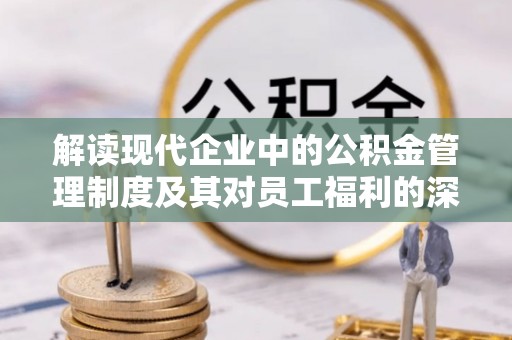 察右后旗解读现代企业中的公积金管理制度及其对员工福利的深远影响